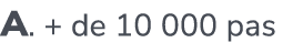 A. + de 10 000 pas