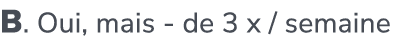 B. Oui, mais de 3 x / semaine