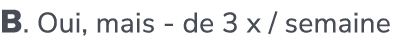 B. Oui, mais de 3 x / semaine