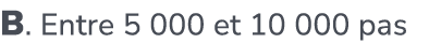 B. Entre 5 000 et 10 000 pas