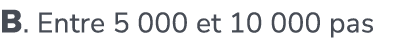 B. Entre 5 000 et 10 000 pas
