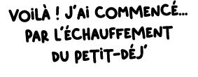Voil ! J’ai commenc ... Par l’ chauffement du petit d j’