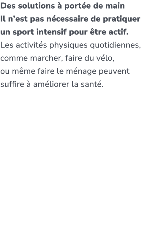Des solutions  port e de main Il n’est pas n cessaire de pratiquer un sport intensif pour  tre actif. ​ Les activit ...