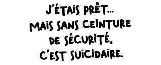 J’ tais pr t... mais sans ceinture de s curit , c’est suicidaire.