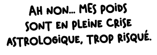 Ah non... MEs poids sont en pleine crise astrologique, trop risqu .