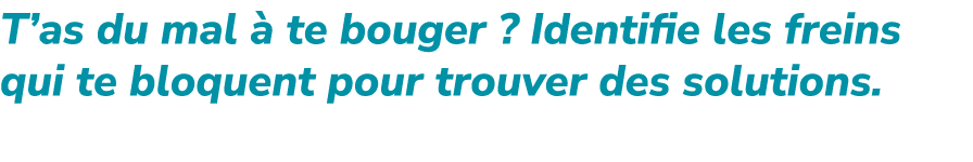 T’as du mal  te bouger ? Identifie les freins qui te bloquent pour trouver des solutions.