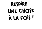 Respire... Une chose  la fois !