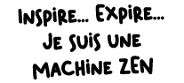Inspire... Expire... Je suis une machine ZEN