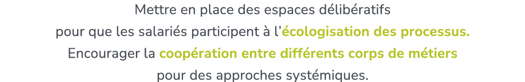 Mettre en place des espaces d lib ratifs pour que les salari s participent  l’ cologisation des processus. ​ Encoura...