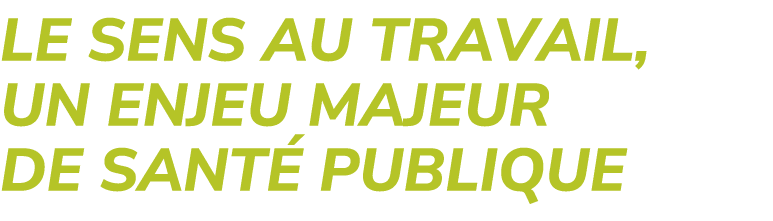 LE SENS AU TRAVAIL, UN ENJEU MAJEUR DE SANT PUBLIQUE