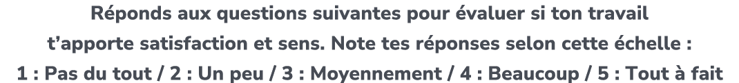 R ponds aux questions suivantes pour valuer si ton travail t’apporte satisfaction et sens. Note tes r ponses selon c...