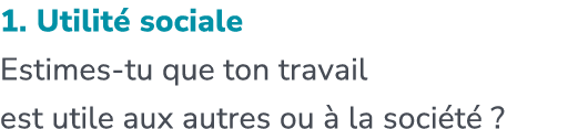 1. Utilit sociale Estimes tu que ton travail est utile aux autres ou   la soci t  ?