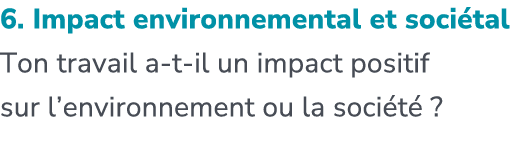 6. Impact environnemental et soci tal Ton travail a t il un impact positif sur l’environnement ou la soci t ?