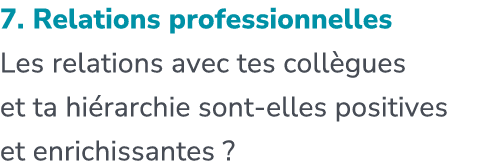 7. Relations professionnelles Les relations avec tes coll gues et ta hi rarchie sont elles positives et enrichissantes ?
