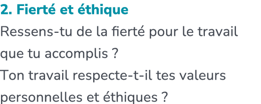 2. Fiert et  thique Ressens tu de la fiert  pour le travail que tu accomplis ? Ton travail respecte t il tes valeurs...