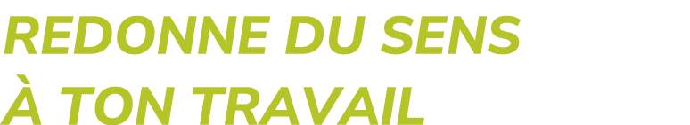 REDONNE DU SENS  TON TRAVAIL