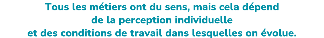 Tous les m tiers ont du sens, mais cela d pend de la perception individuelle et des conditions de travail dans lesque...
