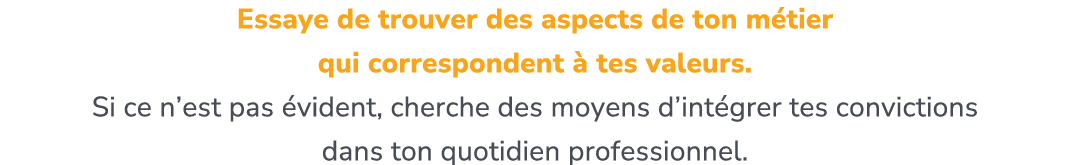 Essaye de trouver des aspects de ton m tier qui correspondent  tes valeurs. ​ Si ce n’est pas  vident, cherche des m...