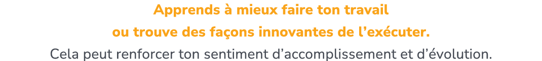 Apprends  mieux faire ton travail ou trouve des fa ons innovantes de l’ex cuter. Cela peut renforcer ton sentiment d...