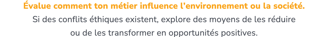  value comment ton m tier influence l’environnement ou la soci t . Si des conflits thiques existent, explore des moy...