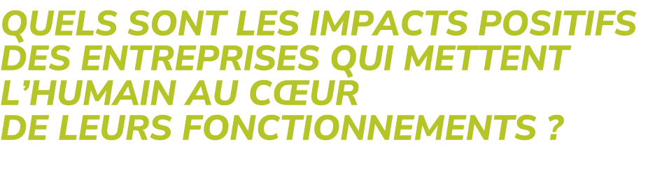 Quels sont les impacts positifs des entreprises qui mettent l’Humain au c ur de leurs fonctionnements ?