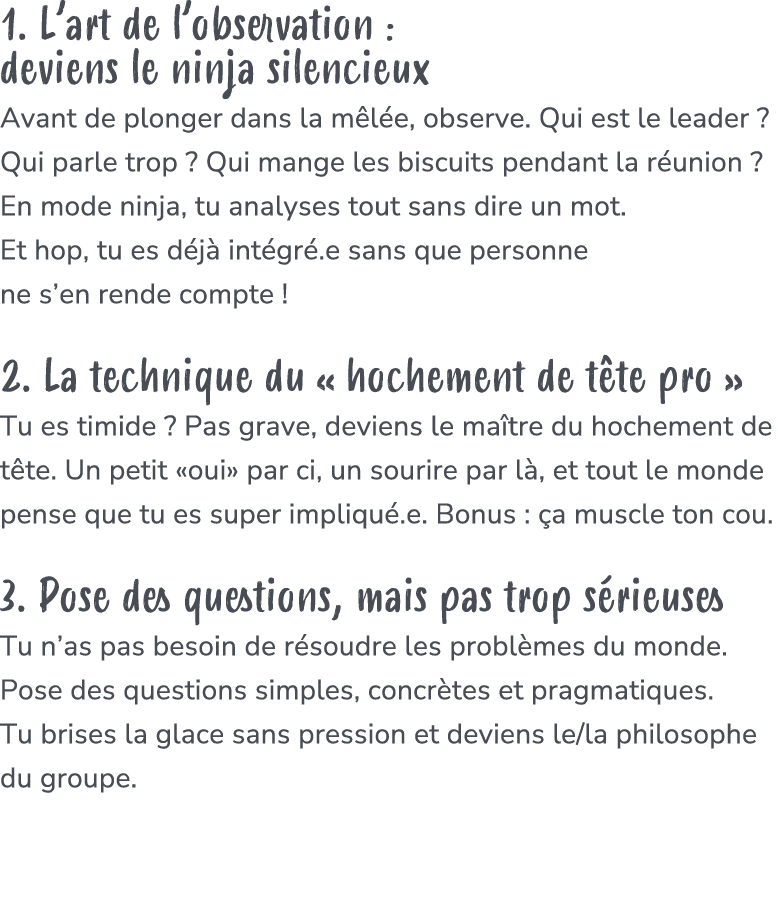 1. L’art de l’observation : deviens le ninja silencieux Avant de plonger dans la m l e, observe. Qui est le leader ? ...