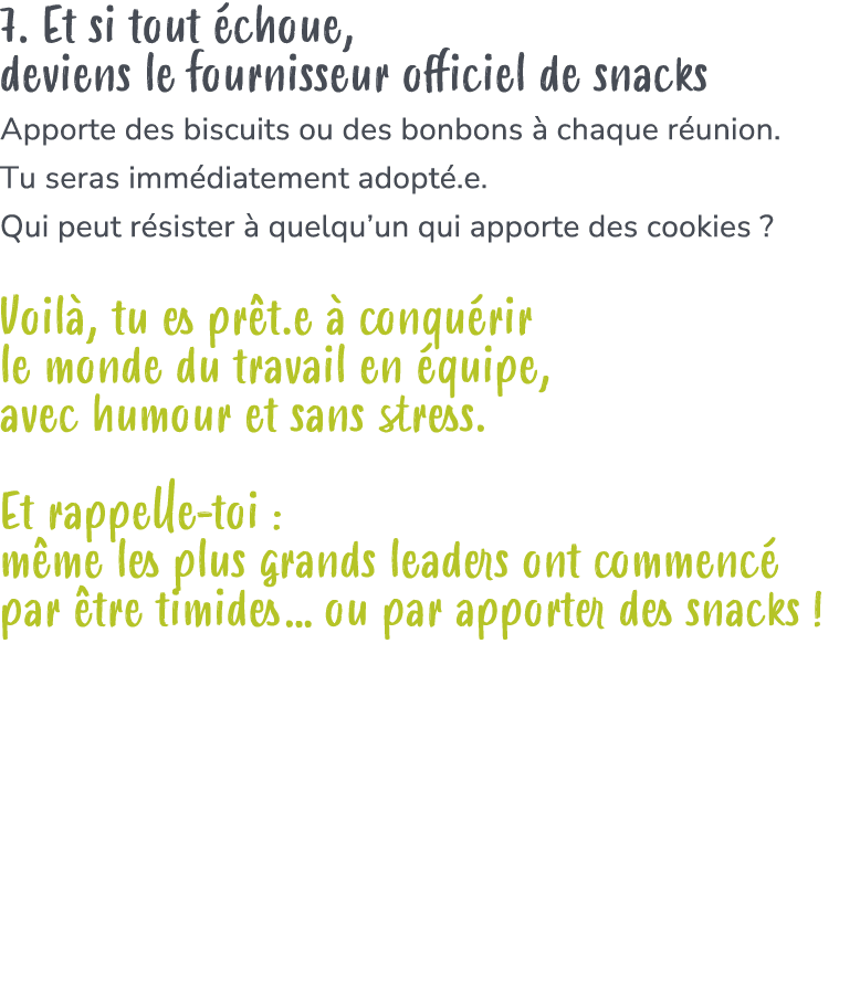 7. Et si tout choue, deviens le fournisseur officiel de snacks Apporte des biscuits ou des bonbons   chaque r union....