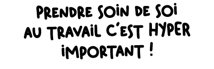 Prendre soin de soi au travail c’est HYPER important !