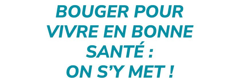 Bouger pour vivre en bonne sant : on s’y met !
