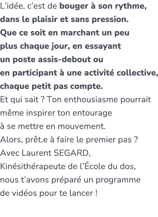 L’id e, c’est de bouger  son rythme, dans le plaisir et sans pression. ​ Que ce soit en marchant un peu plus chaque ...