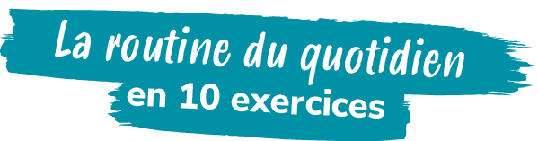 La routine du quotidien en 10 exercice