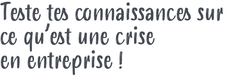 Teste tes connaissances sur ce qu’est une crise en entreprise !