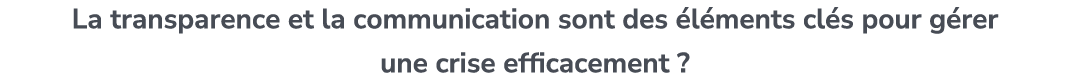 La transparence et la communication sont des l ments cl s pour g rer une crise efficacement ?