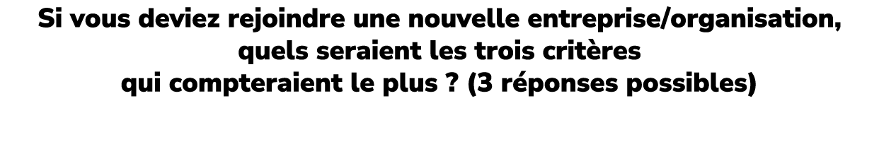 Si vous deviez rejoindre une nouvelle entreprise/organisation, quels seraient les trois crit res qui compteraient le ...