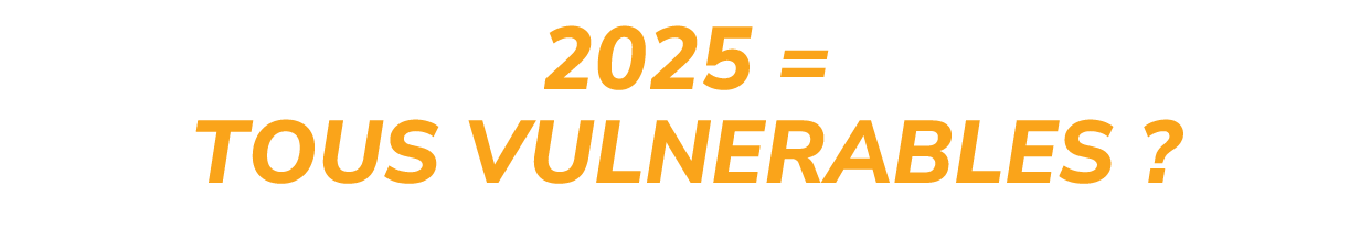 2025 = TOUS VULNERABLES ?