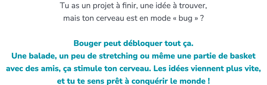 Tu as un projet  finir, une id e   trouver, mais ton cerveau est en mode « bug » ? Bouger peut d bloquer tout  a. Un...
