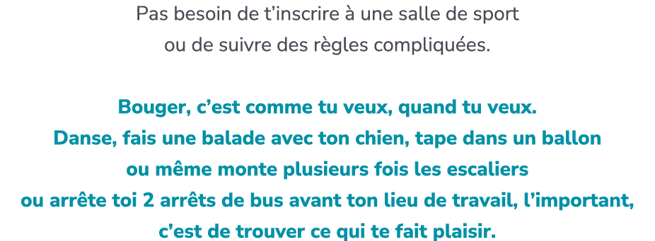 Pas besoin de t’inscrire  une salle de sport ou de suivre des r gles compliqu es. ​ Bouger, c’est comme tu veux, qua...