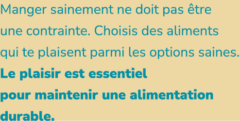 Manger sainement ne doit pas tre une contrainte. Choisis des aliments qui te plaisent parmi les options saines. Le p...