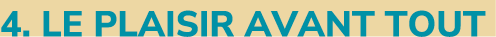 4. LE PLAISIR AVANT TOUT