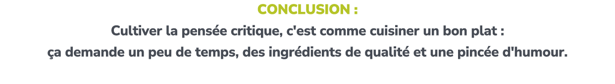 Conclusion : Cultiver la pens e critique, c'est comme cuisiner un bon plat : a demande un peu de temps, des ingr die...